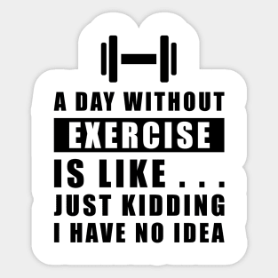 A day without Exercise is like.. just kidding i have no idea Sticker